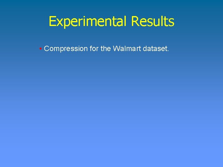 Experimental Results • Compression for the Walmart dataset. 