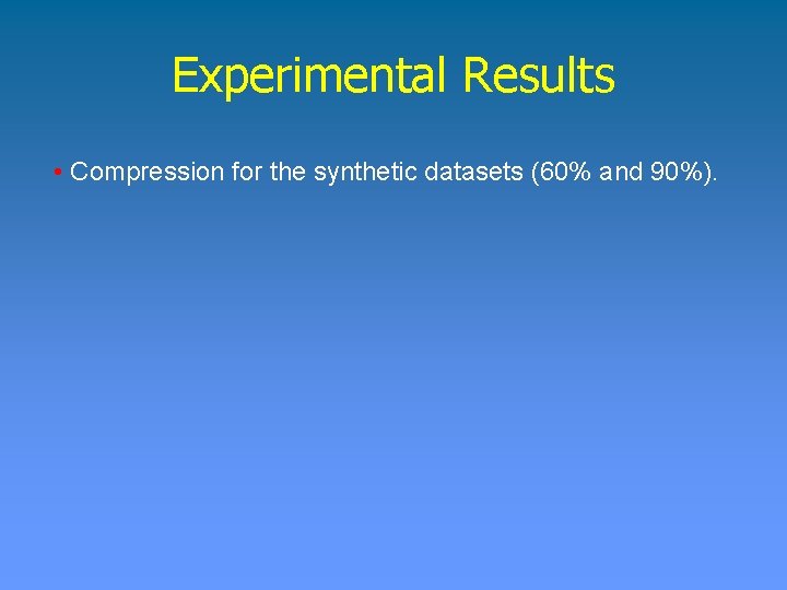 Experimental Results • Compression for the synthetic datasets (60% and 90%). 