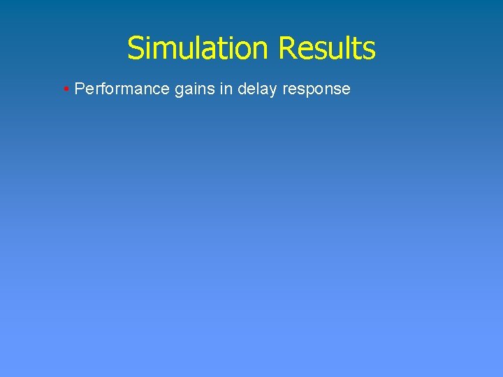 Simulation Results • Performance gains in delay response 