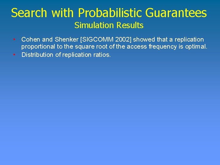 Search with Probabilistic Guarantees Simulation Results • Cohen and Shenker [SIGCOMM 2002] showed that