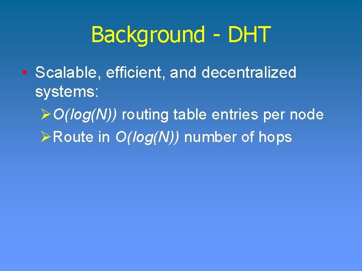 Background - DHT • Scalable, efficient, and decentralized systems: ØO(log(N)) routing table entries per