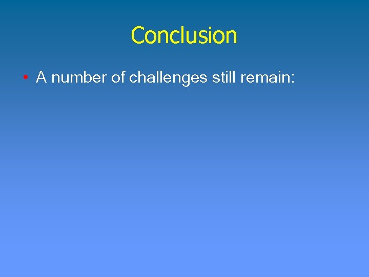 Conclusion • A number of challenges still remain: 