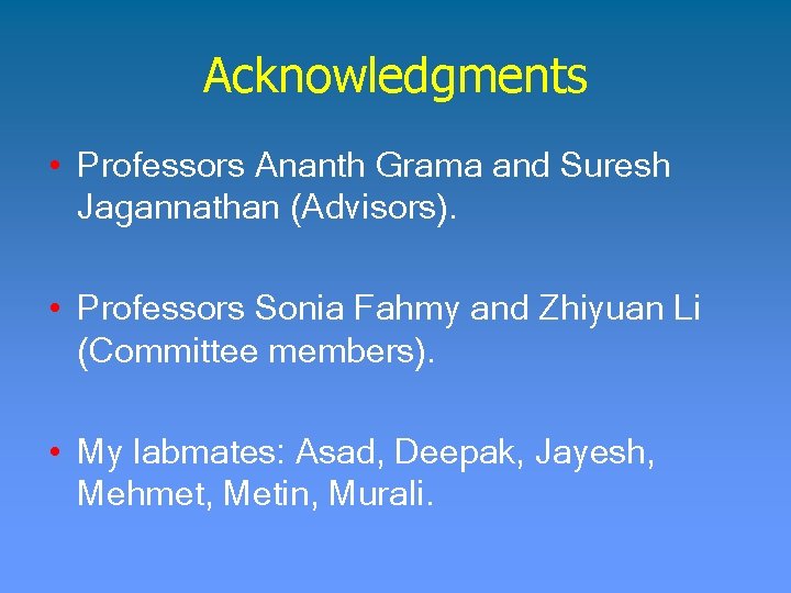 Acknowledgments • Professors Ananth Grama and Suresh Jagannathan (Advisors). • Professors Sonia Fahmy and