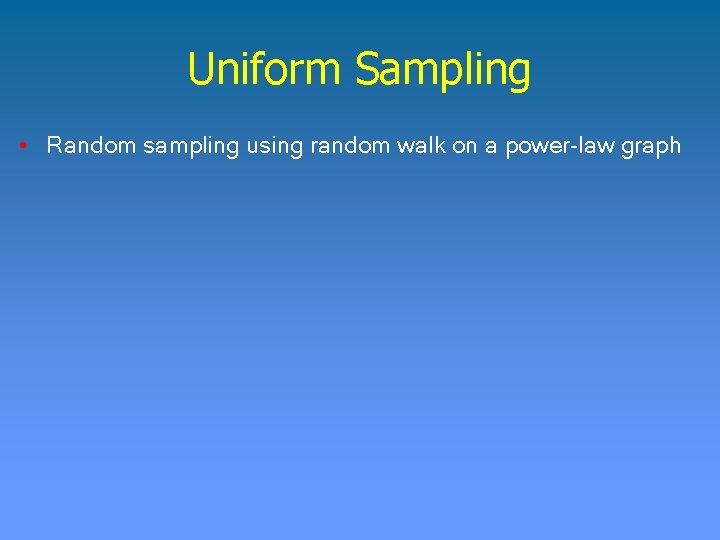 Uniform Sampling • Random sampling using random walk on a power-law graph 