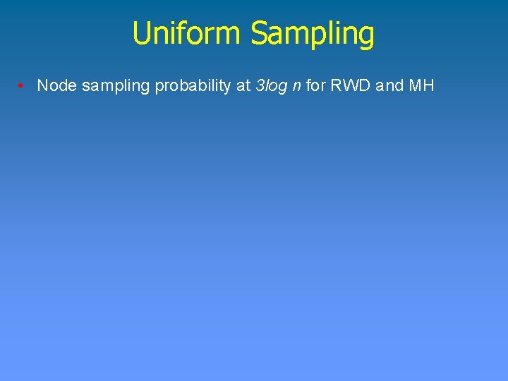 Uniform Sampling • Node sampling probability at 3 log n for RWD and MH