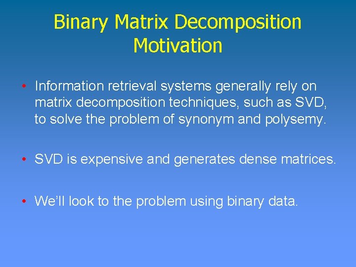 Binary Matrix Decomposition Motivation • Information retrieval systems generally rely on matrix decomposition techniques,