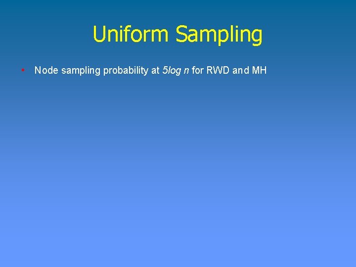 Uniform Sampling • Node sampling probability at 5 log n for RWD and MH