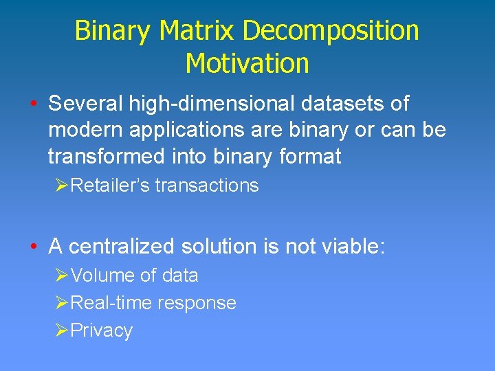 Binary Matrix Decomposition Motivation • Several high-dimensional datasets of modern applications are binary or