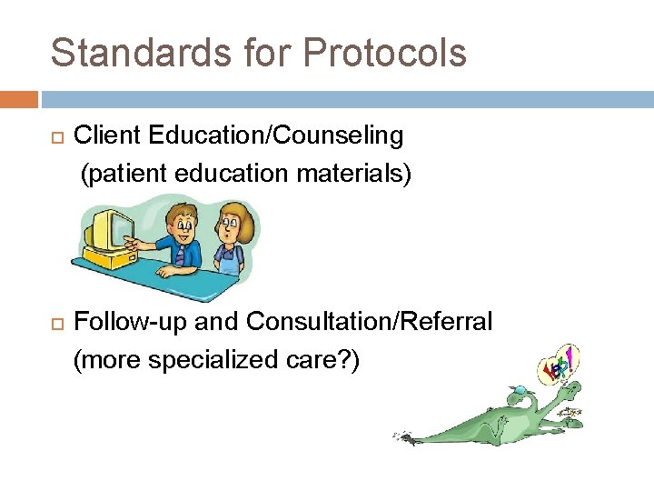 Standards for Protocols Client Education/Counseling (patient education materials) Follow-up and Consultation/Referral (more specialized care?