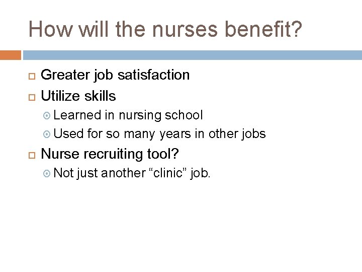 How will the nurses benefit? Greater job satisfaction Utilize skills Learned in nursing school