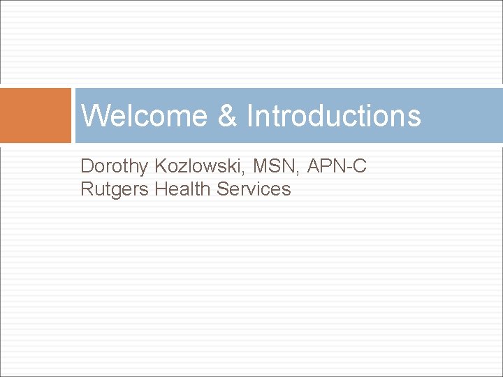 Welcome & Introductions Dorothy Kozlowski, MSN, APN-C Rutgers Health Services 