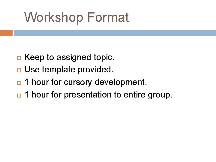  Workshop Format Keep to assigned topic. Use template provided. 1 hour for cursory