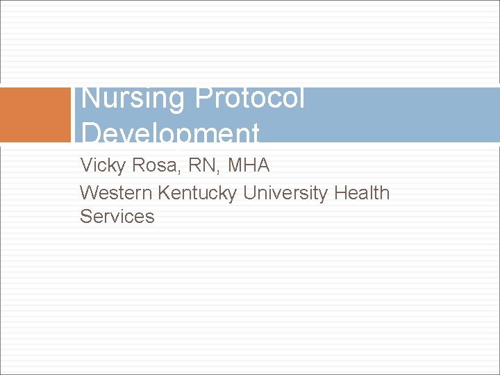 Nursing Protocol Development Vicky Rosa, RN, MHA Western Kentucky University Health Services 