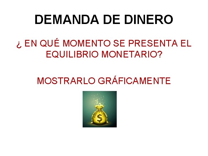 DEMANDA DE DINERO ¿ EN QUÉ MOMENTO SE PRESENTA EL EQUILIBRIO MONETARIO? MOSTRARLO GRÁFICAMENTE