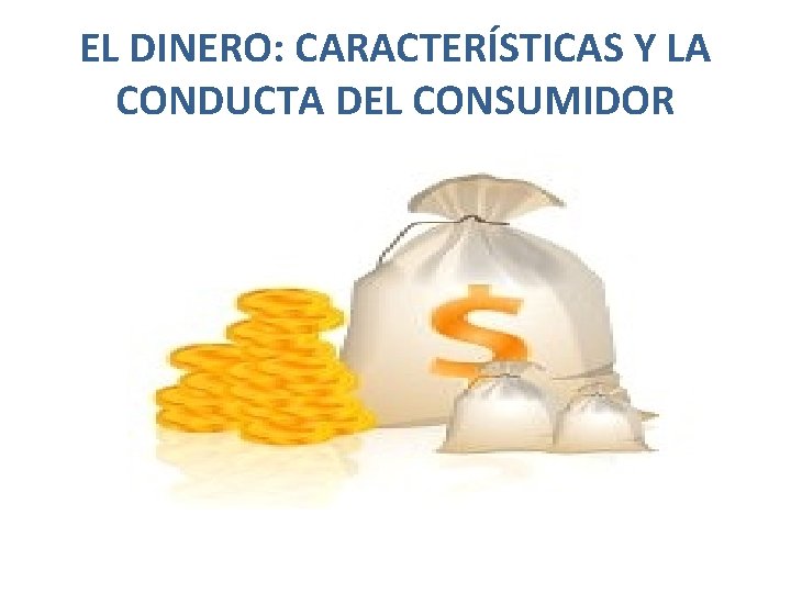 EL DINERO: CARACTERÍSTICAS Y LA CONDUCTA DEL CONSUMIDOR 