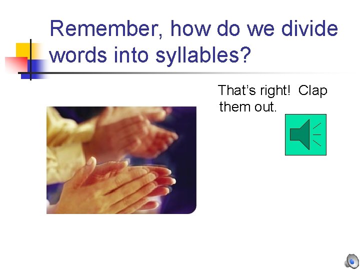 Remember, how do we divide words into syllables? That’s right! Clap them out. Remember, how do we divide words into syllables? That’s right! Clap them out.