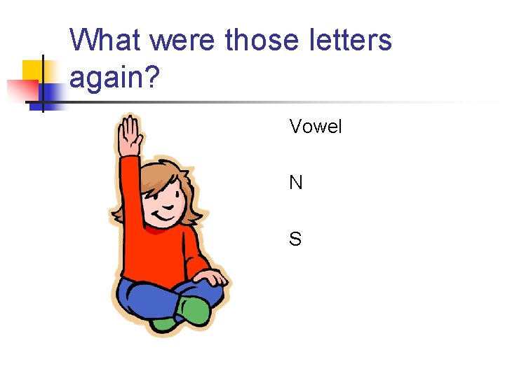 What were those letters again? Vowel N S What were those letters again? Vowel N S