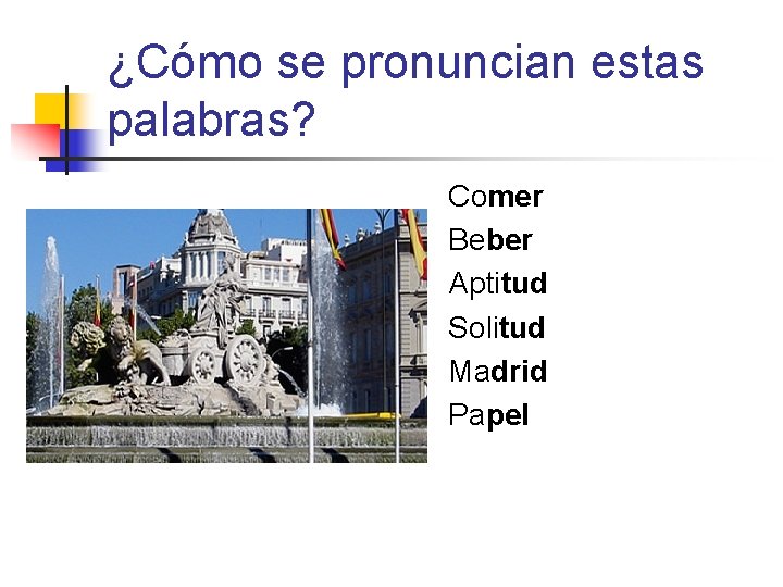 ¿Cómo se pronuncian estas palabras? Comer Beber Aptitud Solitud Madrid Papel ¿Cómo se pronuncian estas palabras? Comer Beber Aptitud Solitud Madrid Papel