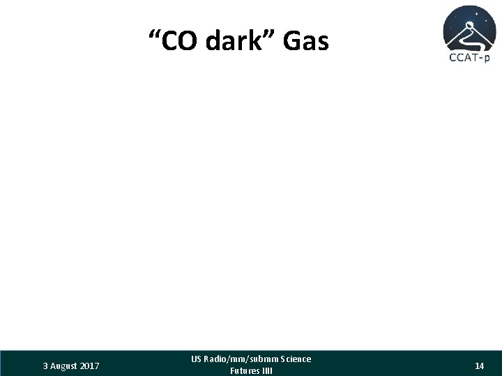 “CO dark” Gas 3 August 2017 US Radio/mm/submm Science Futures IIII 14 