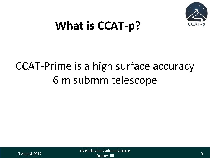 What is CCAT-p? CCAT-Prime is a high surface accuracy 6 m submm telescope 3