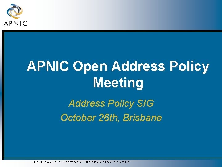 APNIC Open Address Policy Meeting Address Policy SIG October 26 th, Brisbane ASIA PACIFIC