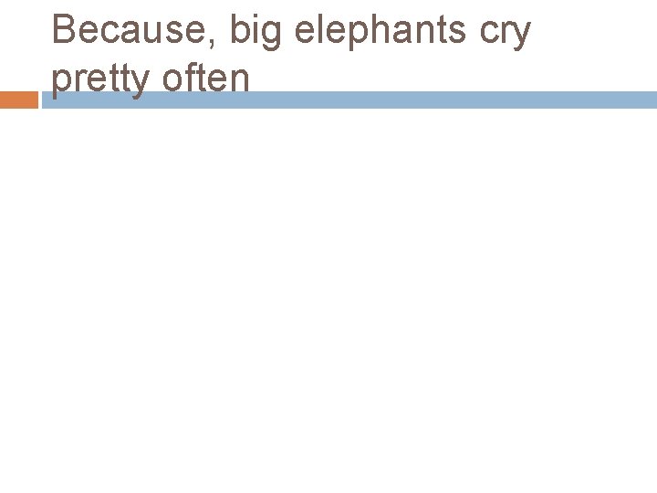 Because, big elephants cry pretty often 