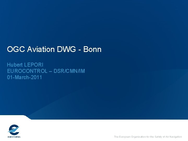 OGC Aviation DWG - Bonn Hubert LEPORI EUROCONTROL – DSR/CMN/IM 01 -March-2011 The European