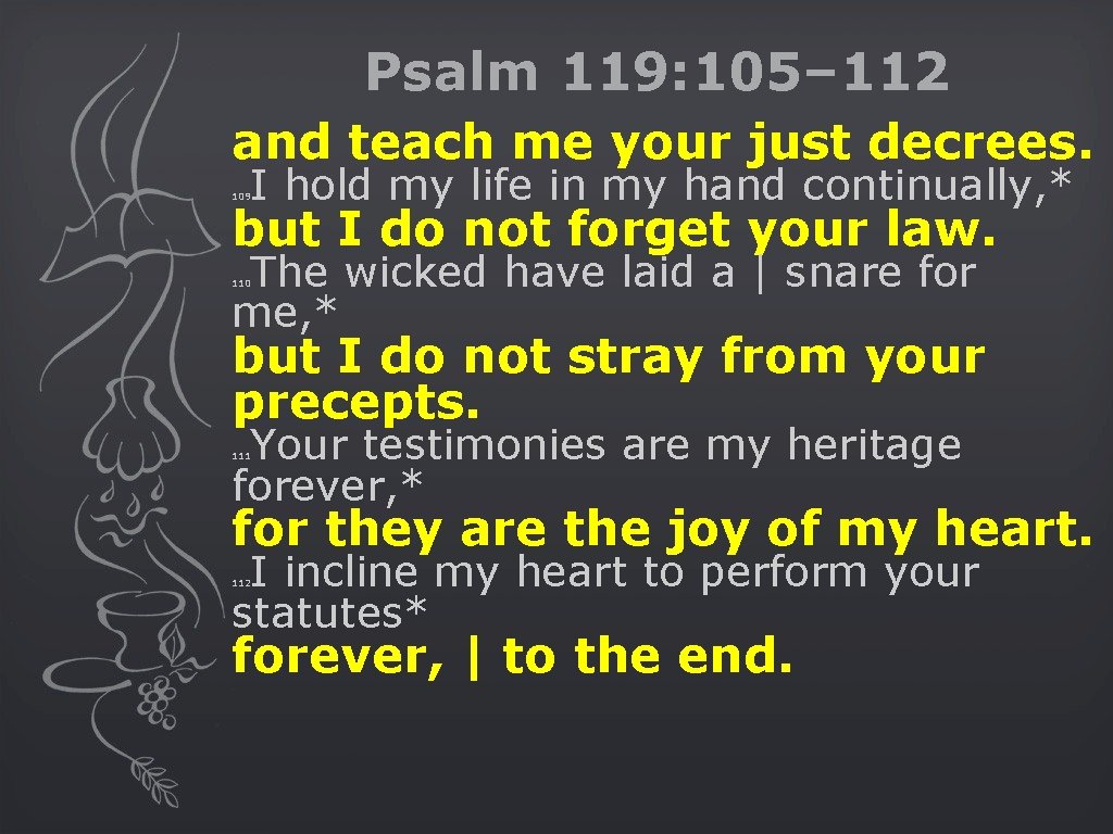 Psalm 119: 105– 112 and teach me your just decrees. 109 I hold my