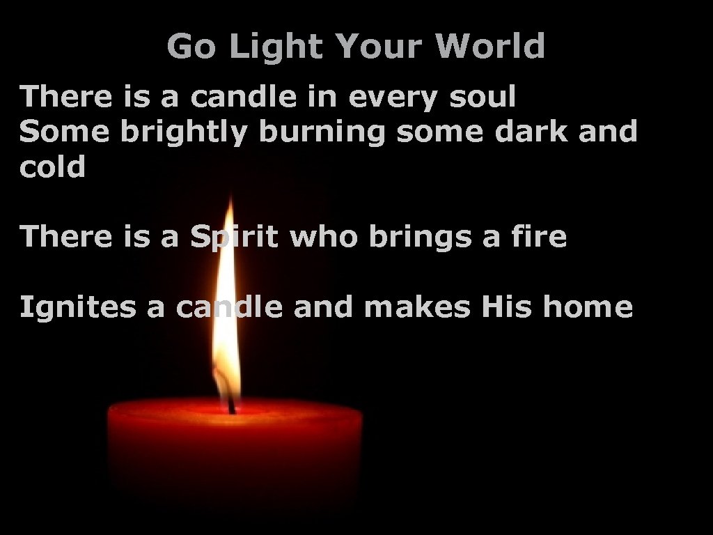 Go Light Your World There is a candle in every soul Some brightly burning