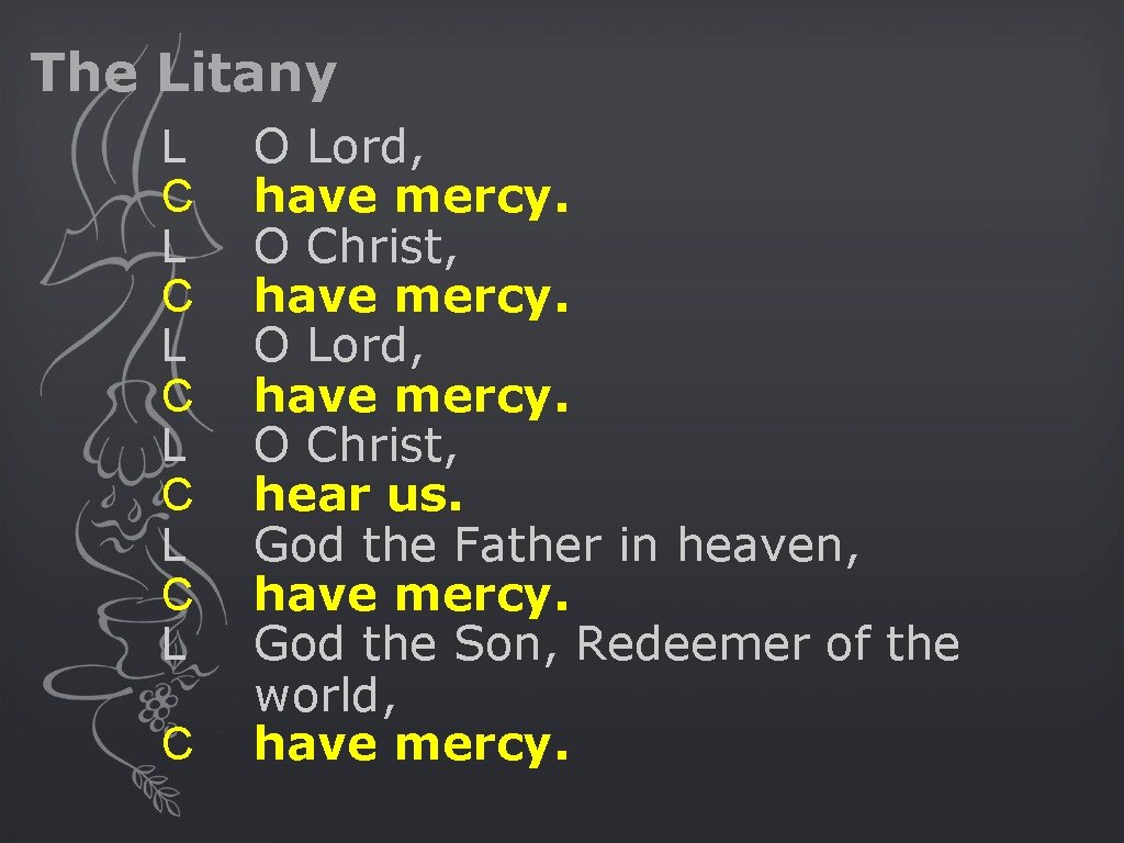 The Litany L C L C L C O Lord, have mercy. O Christ,