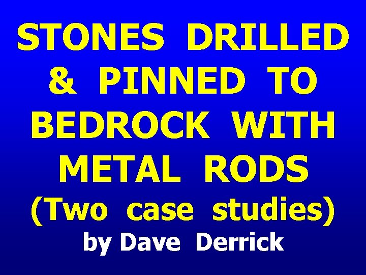 STONES DRILLED & PINNED TO BEDROCK WITH METAL RODS (Two case studies) by Dave