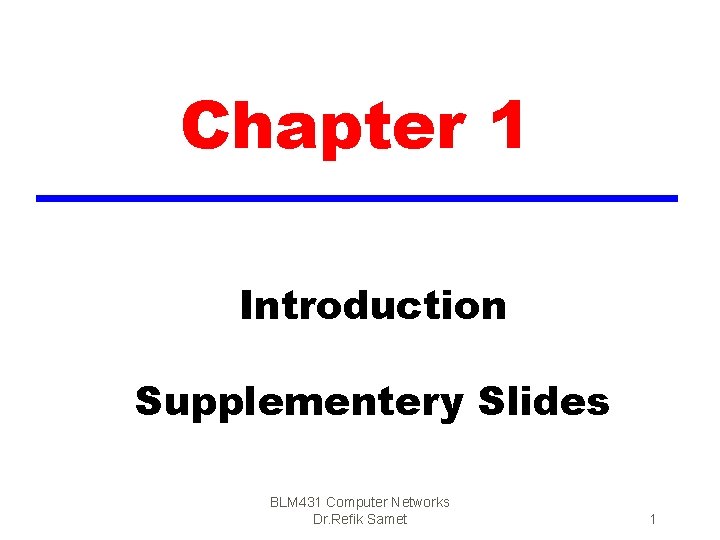 Chapter 1 Introduction Supplementery Slides BLM 431 Computer Networks Dr. Refik Samet 1 