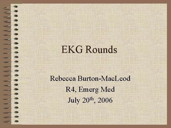 EKG Rounds Rebecca Burton-Mac. Leod R 4, Emerg Med July 20 th, 2006 