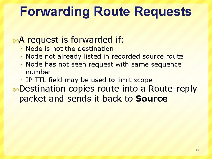 Forwarding Route Requests A request is forwarded if: Node is not the destination Node