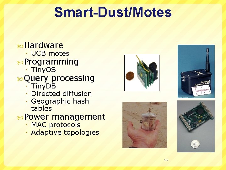 Smart-Dust/Motes Hardware UCB motes Programming Tiny. OS Query processing Tiny. DB Directed diffusion Geographic