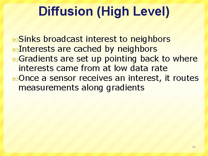 Diffusion (High Level) Sinks broadcast interest to neighbors Interests are cached by neighbors Gradients