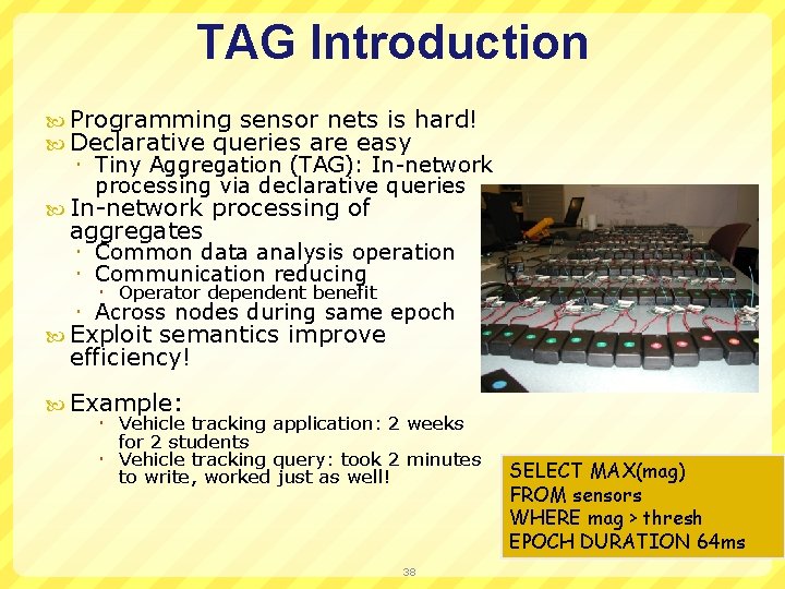 TAG Introduction Programming sensor nets is hard! Declarative queries are easy Tiny Aggregation (TAG):