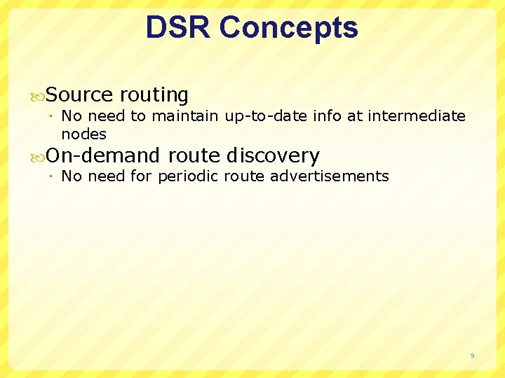 DSR Concepts Source routing No need to maintain up-to-date info at intermediate nodes On-demand