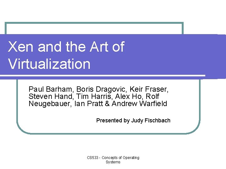 Xen and the Art of Virtualization Paul Barham, Boris Dragovic, Keir Fraser, Steven Hand,