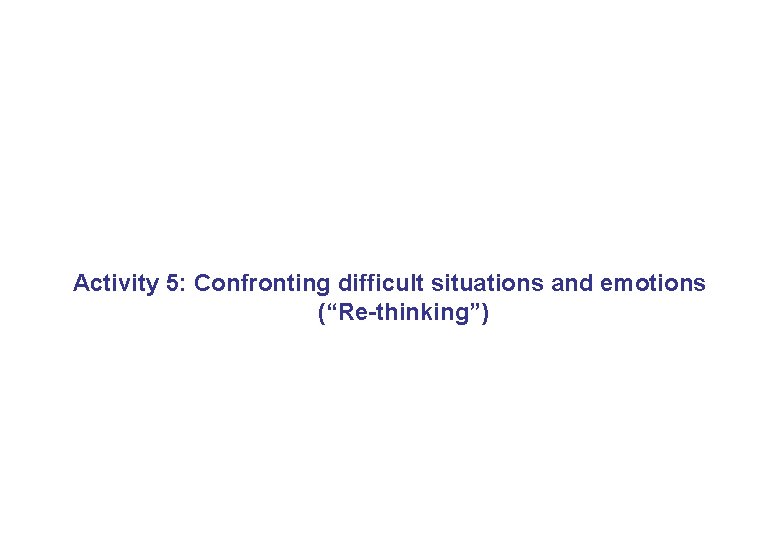 Activity 5: Confronting difficult situations and emotions (“Re-thinking”) 