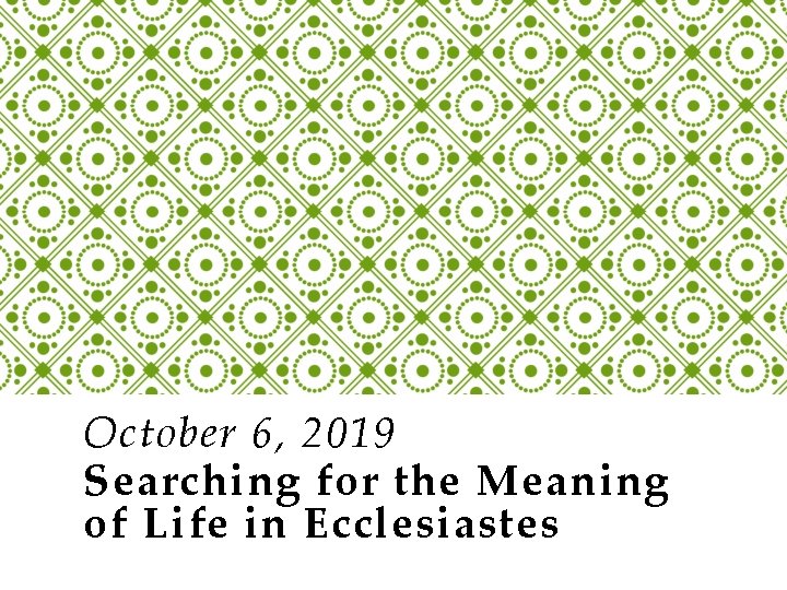 October 6, 2019 Searching for the Meaning of Life in Ecclesiastes 