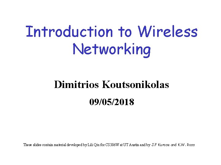 Introduction to Wireless Networking Dimitrios Koutsonikolas 09/05/2018 These slides contain material developed by Lili Introduction to Wireless Networking Dimitrios Koutsonikolas 09/05/2018 These slides contain material developed by Lili