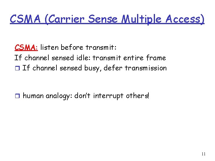 CSMA (Carrier Sense Multiple Access) CSMA: listen before transmit: If channel sensed idle: transmit CSMA (Carrier Sense Multiple Access) CSMA: listen before transmit: If channel sensed idle: transmit