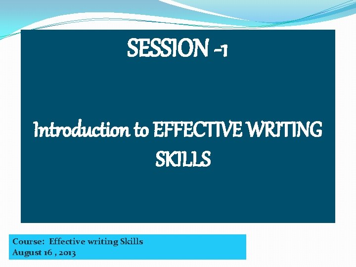 SESSION -1 Introduction to EFFECTIVE WRITING SKILLS Course: Effective writing Skills August 16 ,