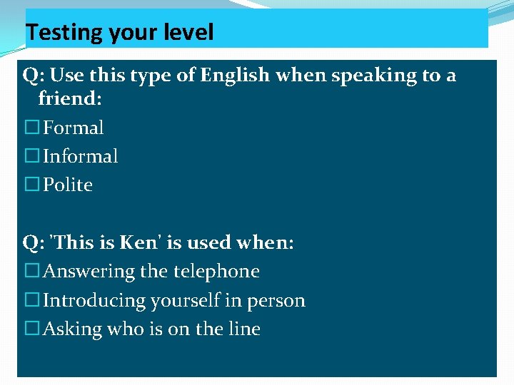 Testing your level Q: Use this type of English when speaking to a friend: