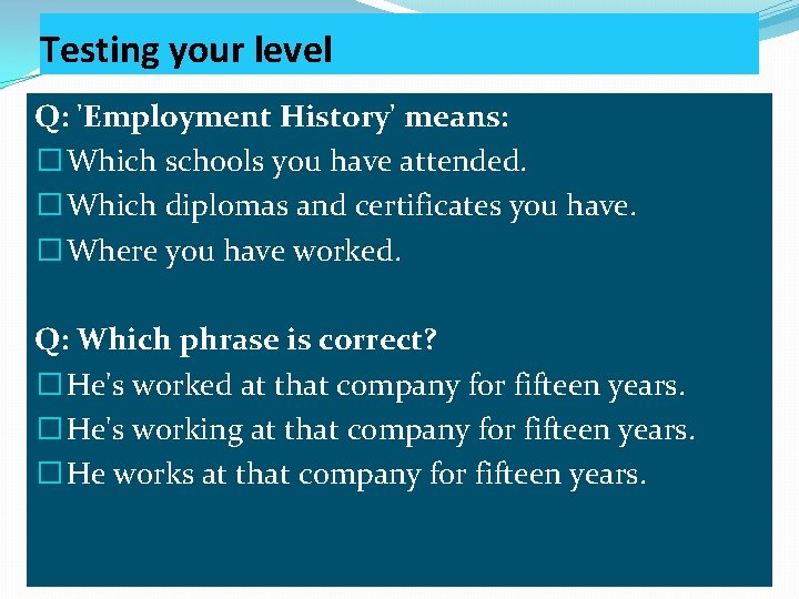 Testing your level Q: 'Employment History' means: � Which schools you have attended. �