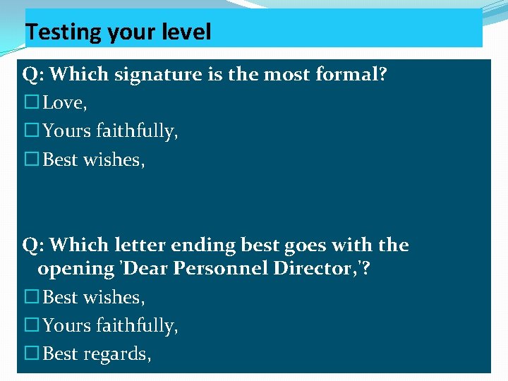 Testing your level Q: Which signature is the most formal? � Love, � Yours