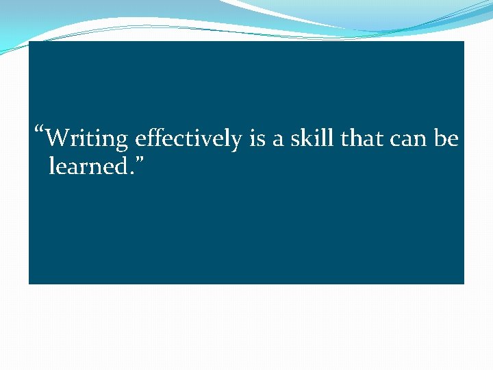 “Writing effectively is a skill that can be learned. ” 