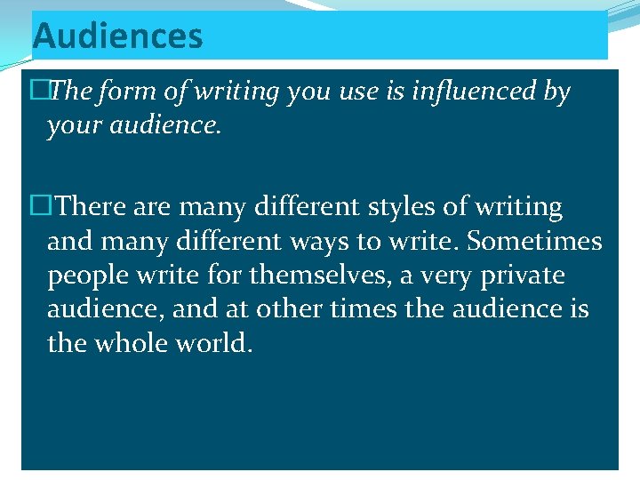 Audiences �The form of writing you use is influenced by your audience. � There