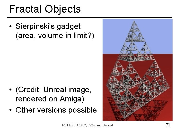 Fractal Objects • Sierpinski's gadget (area, volume in limit? ) • (Credit: Unreal image,